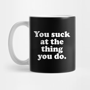 You suck at things. Mug
